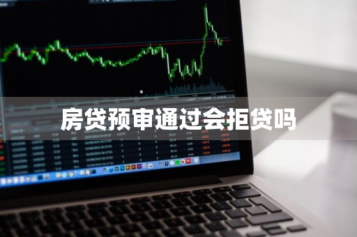 房贷预审通过会拒贷吗