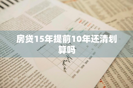 房贷15年提前10年还清划算吗