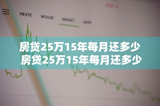 房贷25万15年每月还多少 房贷25万15年每月还多少钱