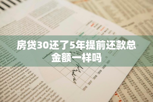 房贷30还了5年提前还款总金额一样吗
