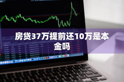 房贷37万提前还10万是本金吗