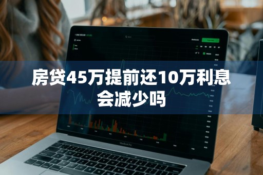 房贷45万提前还10万利息会减少吗