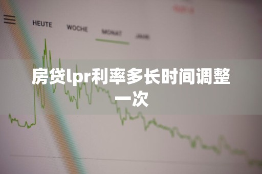 房贷lpr利率多长时间调整一次
