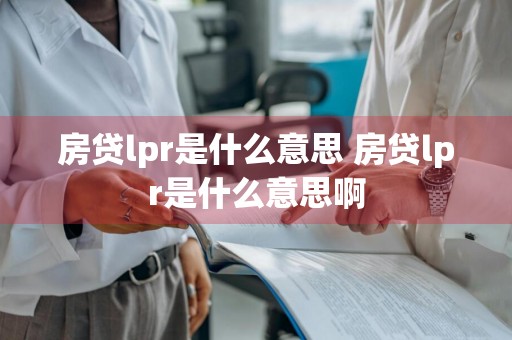 房贷lpr是什么意思 房贷lpr是什么意思啊