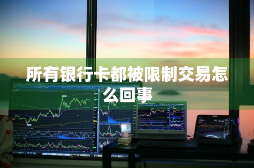 所有银行卡都被限制交易怎么回事