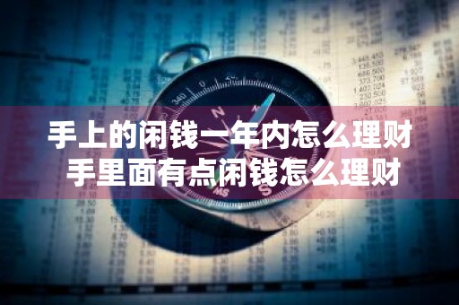 手上的闲钱一年内怎么理财 手里面有点闲钱怎么理财