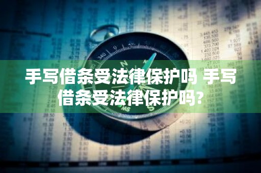 手写借条受法律保护吗 手写借条受法律保护吗?