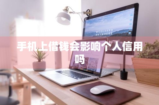 手机上借钱会影响个人信用吗