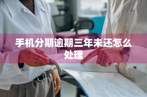 手机分期逾期三年未还怎么处理