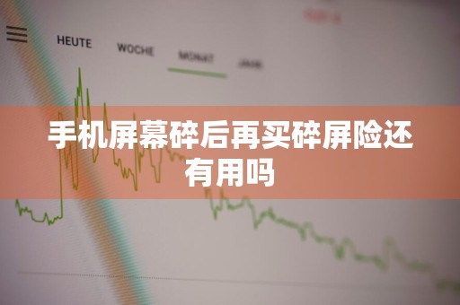 手机屏幕碎后再买碎屏险还有用吗