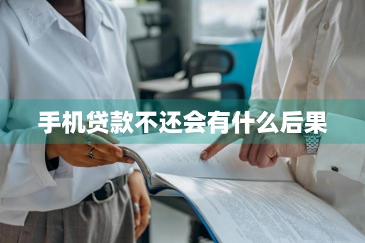 手机贷款不还会有什么后果