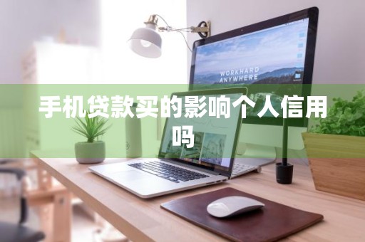 手机贷款买的影响个人信用吗