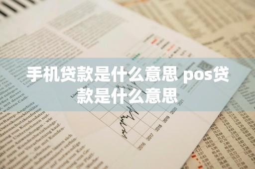 手机贷款是什么意思 pos贷款是什么意思