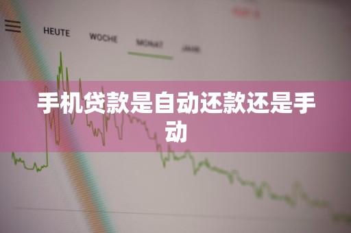 手机贷款是自动还款还是手动