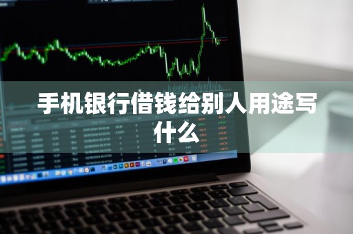 手机银行借钱给别人用途写什么