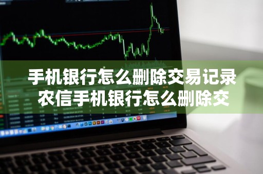 手机银行怎么删除交易记录 农信手机银行怎么删除交易记录