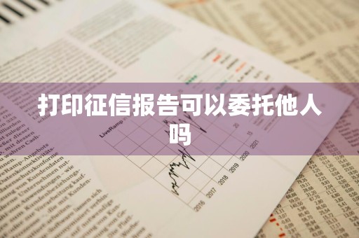 打印征信报告可以委托他人吗