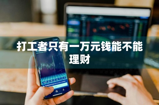 打工者只有一万元钱能不能理财