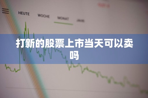 打新的股票上市当天可以卖吗