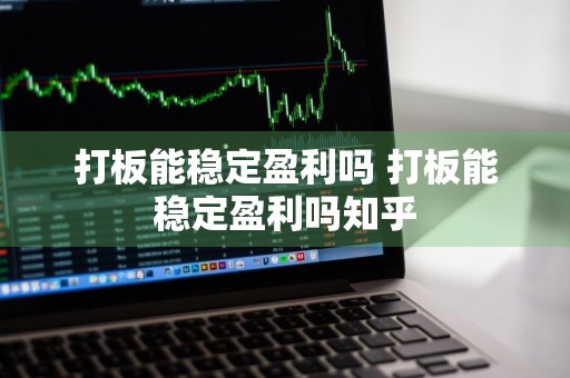 打板能稳定盈利吗 打板能稳定盈利吗知乎