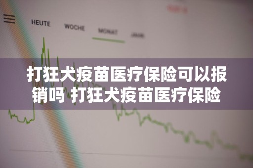 打狂犬疫苗医疗保险可以报销吗 打狂犬疫苗医疗保险可以报销吗多少钱