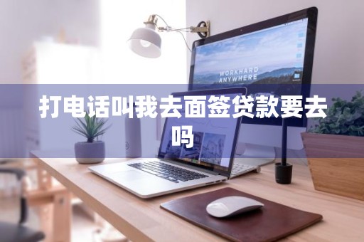 打电话叫我去面签贷款要去吗