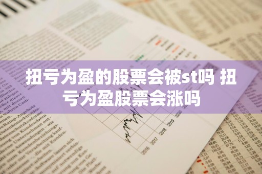 扭亏为盈的股票会被st吗 扭亏为盈股票会涨吗