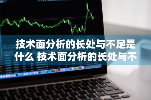 技术面分析的长处与不足是什么 技术面分析的长处与不足是什么意思