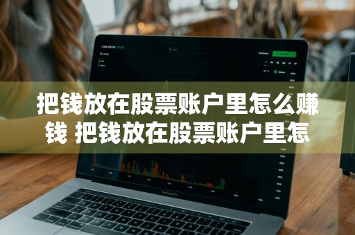 把钱放在股票账户里怎么赚钱 把钱放在股票账户里怎么赚钱呢