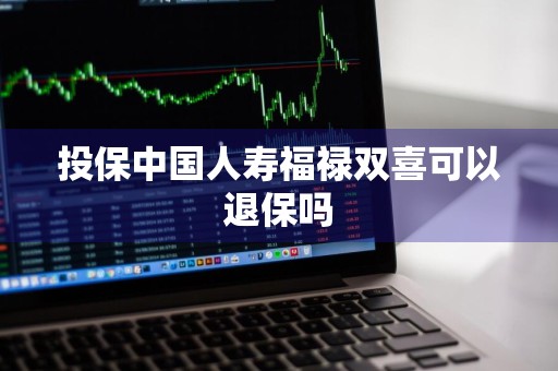 投保中国人寿福禄双喜可以退保吗