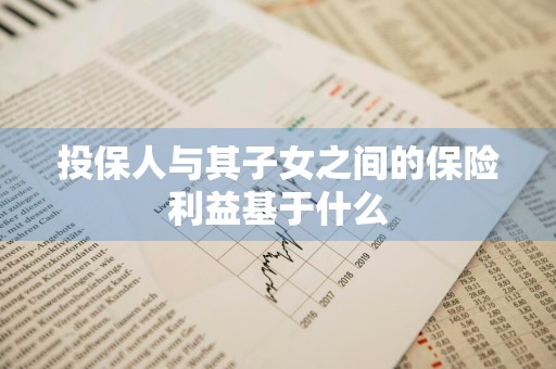 投保人与其子女之间的保险利益基于什么