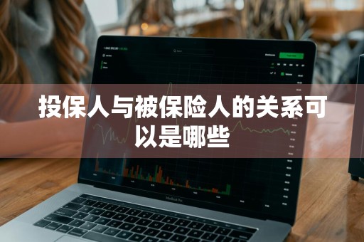 投保人与被保险人的关系可以是哪些