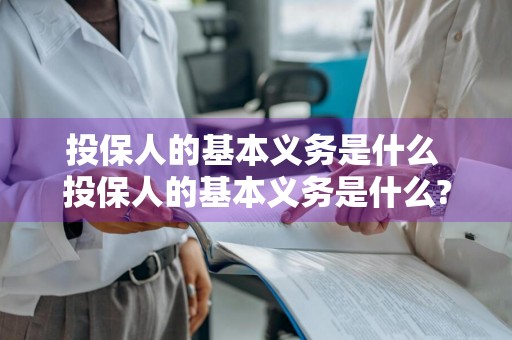 投保人的基本义务是什么 投保人的基本义务是什么?