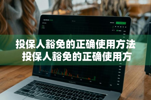 投保人豁免的正确使用方法 投保人豁免的正确使用方法是