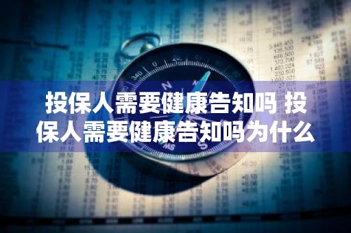 投保人需要健康告知吗 投保人需要健康告知吗为什么