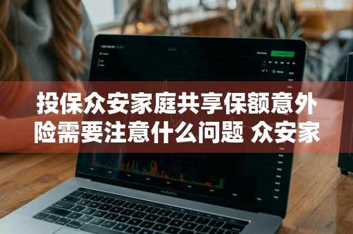 投保众安家庭共享保额意外险需要注意什么问题 众安家庭共享免赔额