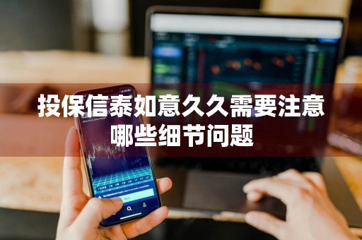 投保信泰如意久久需要注意哪些细节问题