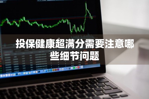 投保健康超满分需要注意哪些细节问题
