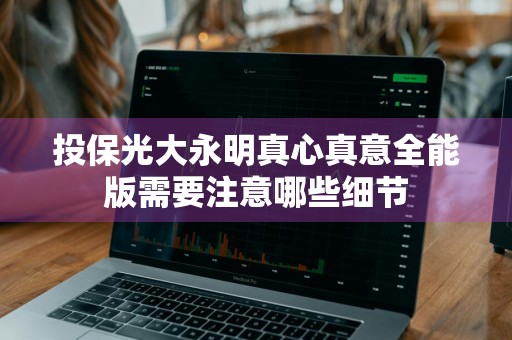 投保光大永明真心真意全能版需要注意哪些细节