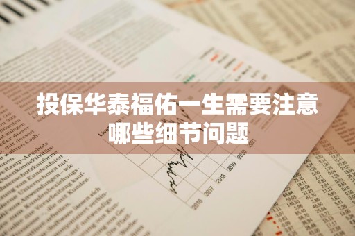 投保华泰福佑一生需要注意哪些细节问题