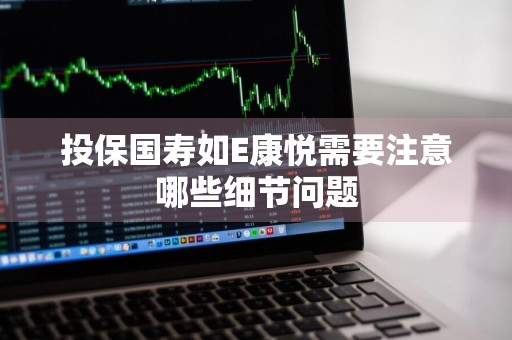 投保国寿如E康悦需要注意哪些细节问题