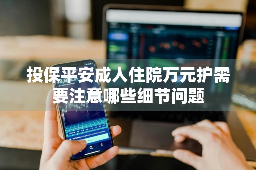 投保平安成人住院万元护需要注意哪些细节问题