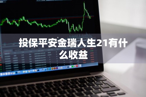 投保平安金瑞人生21有什么收益