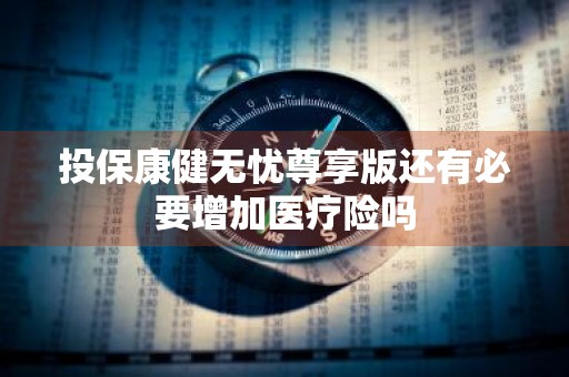 投保康健无忧尊享版还有必要增加医疗险吗