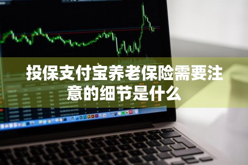 投保支付宝养老保险需要注意的细节是什么