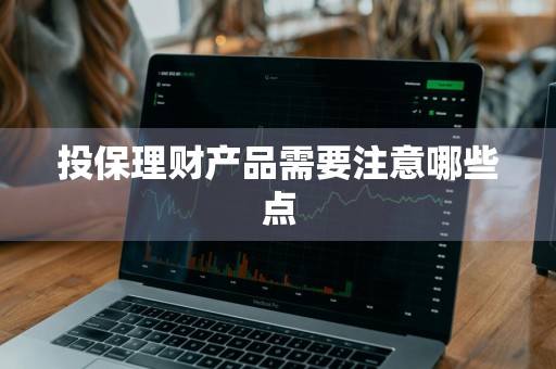 投保理财产品需要注意哪些点
