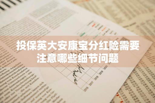 投保英大安康宝分红险需要注意哪些细节问题