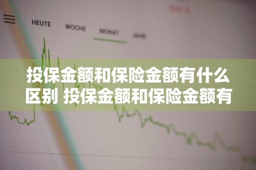 投保金额和保险金额有什么区别 投保金额和保险金额有什么区别呢