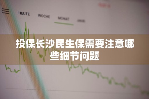 投保长沙民生保需要注意哪些细节问题