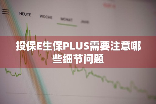 投保E生保PLUS需要注意哪些细节问题